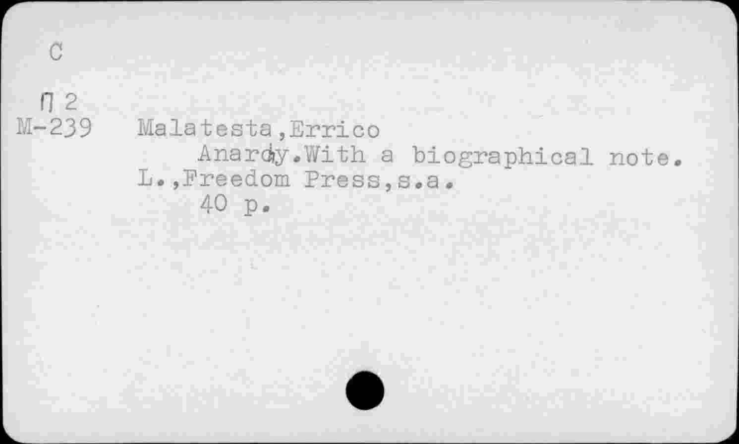 ﻿c
fl 2
M-239
Malatesta,Errico
Anardy.With a biographical note. L.,Freedom Press,s.a.
40 p.